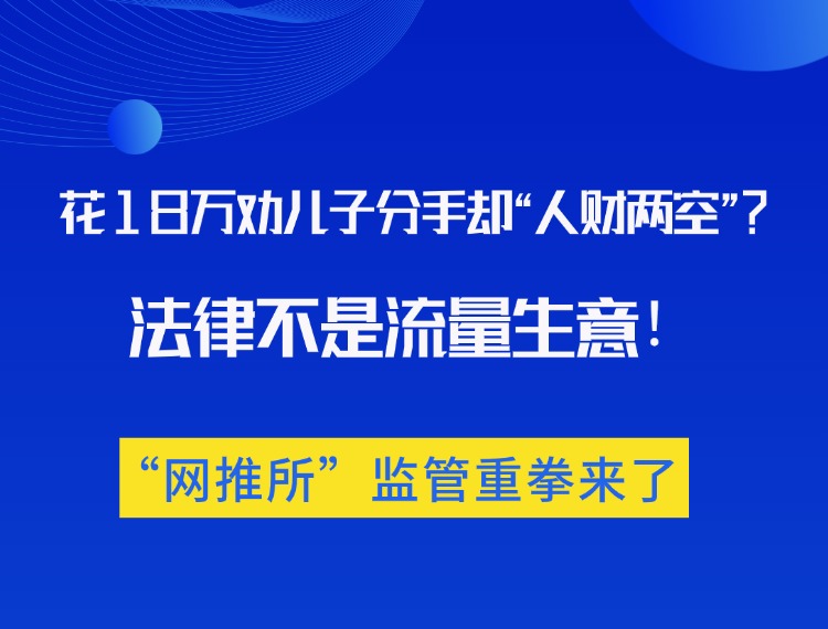 花18万劝儿子拜别却“人财两空”？司法不是流量生意，“网推所”监管沉拳来了！新闻配图